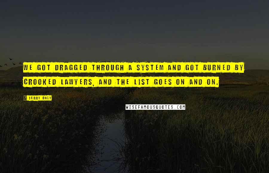 Jerry Only Quotes: We got dragged through a system and got burned by crooked lawyers, and the list goes on and on.