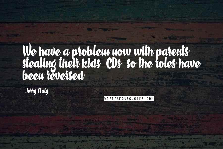 Jerry Only Quotes: We have a problem now with parents stealing their kids' CDs, so the roles have been reversed.