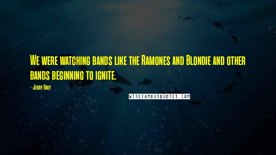 Jerry Only Quotes: We were watching bands like the Ramones and Blondie and other bands beginning to ignite.