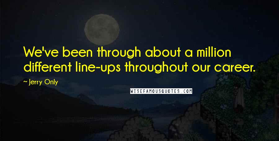 Jerry Only Quotes: We've been through about a million different line-ups throughout our career.