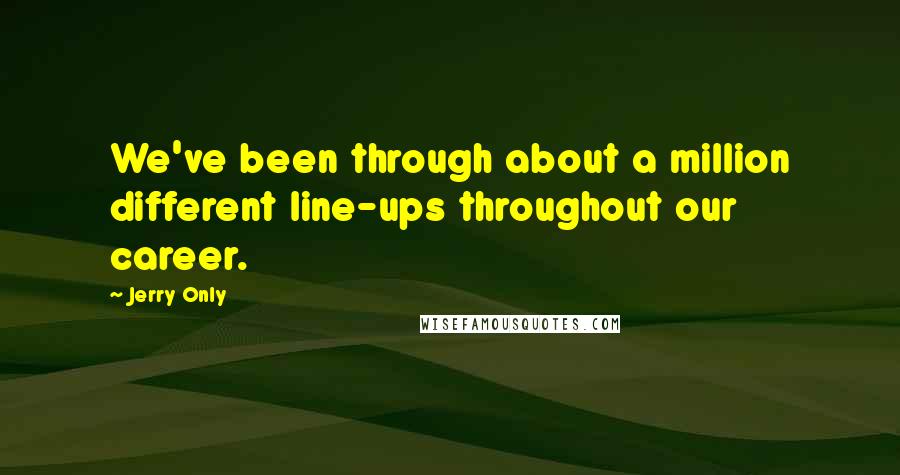 Jerry Only Quotes: We've been through about a million different line-ups throughout our career.