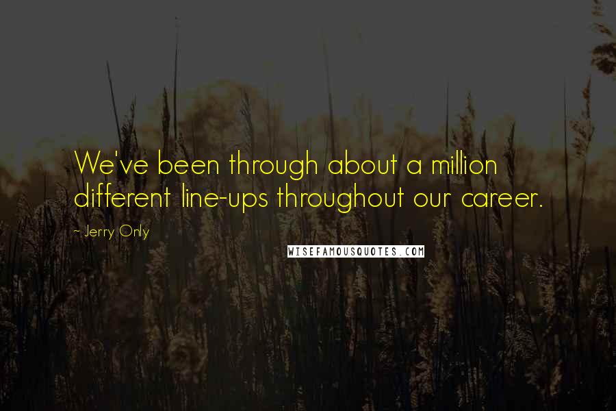 Jerry Only Quotes: We've been through about a million different line-ups throughout our career.