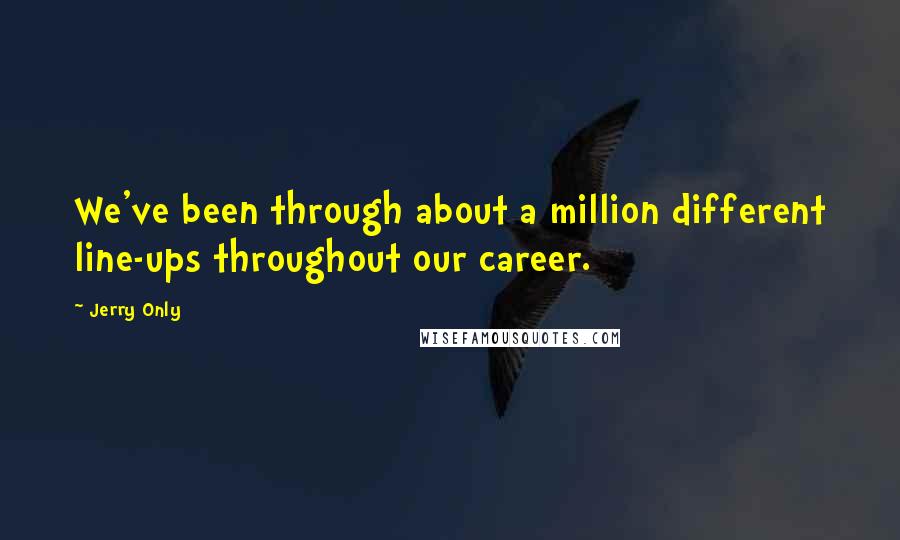 Jerry Only Quotes: We've been through about a million different line-ups throughout our career.