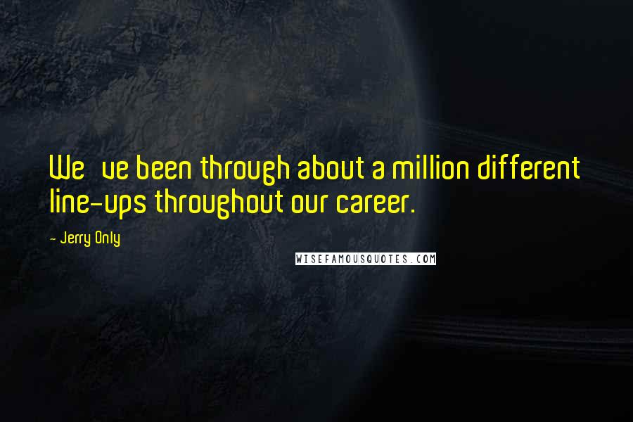 Jerry Only Quotes: We've been through about a million different line-ups throughout our career.