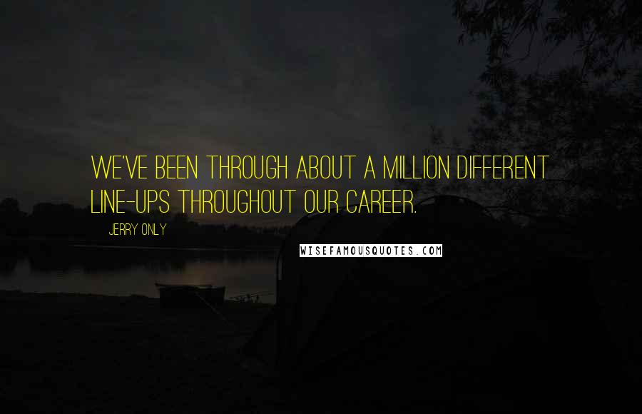 Jerry Only Quotes: We've been through about a million different line-ups throughout our career.