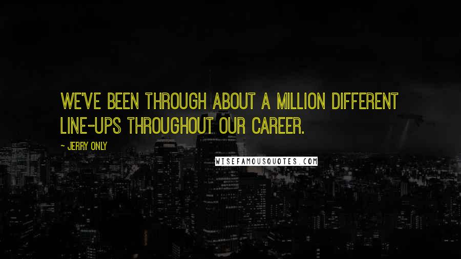 Jerry Only Quotes: We've been through about a million different line-ups throughout our career.