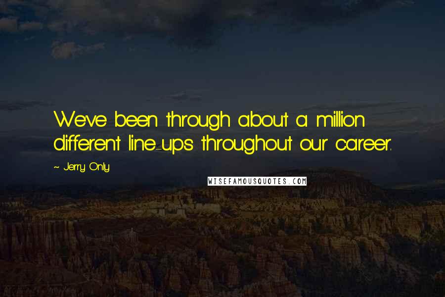 Jerry Only Quotes: We've been through about a million different line-ups throughout our career.