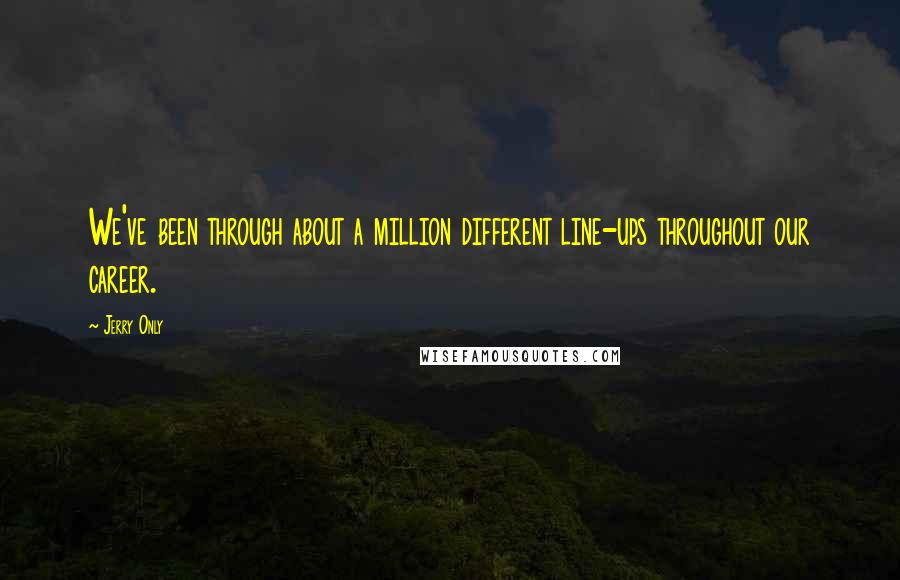 Jerry Only Quotes: We've been through about a million different line-ups throughout our career.