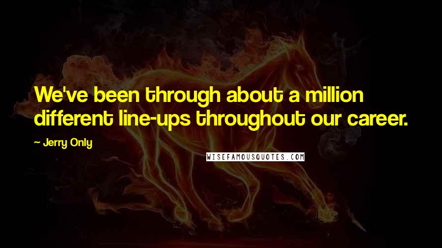 Jerry Only Quotes: We've been through about a million different line-ups throughout our career.