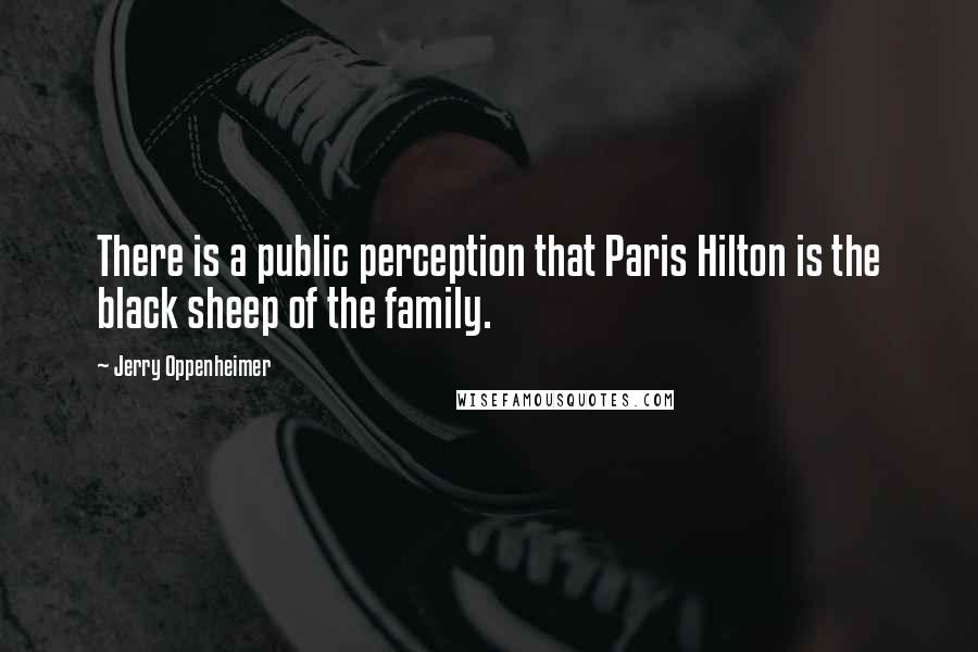 Jerry Oppenheimer Quotes: There is a public perception that Paris Hilton is the black sheep of the family.