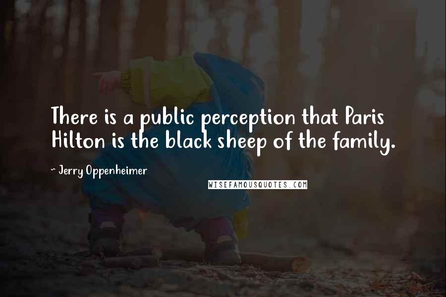 Jerry Oppenheimer Quotes: There is a public perception that Paris Hilton is the black sheep of the family.