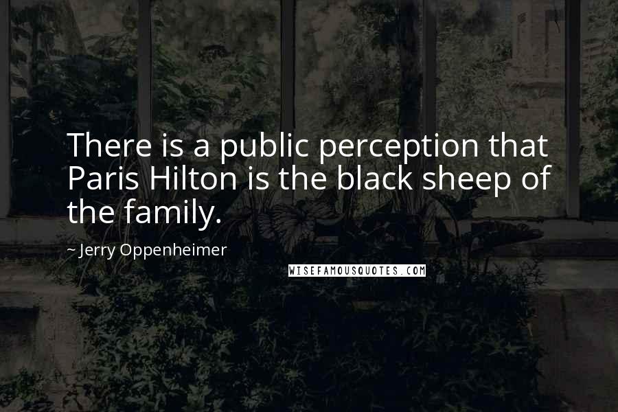 Jerry Oppenheimer Quotes: There is a public perception that Paris Hilton is the black sheep of the family.