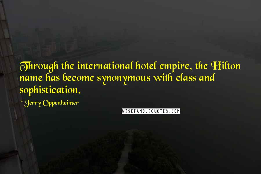 Jerry Oppenheimer Quotes: Through the international hotel empire, the Hilton name has become synonymous with class and sophistication.