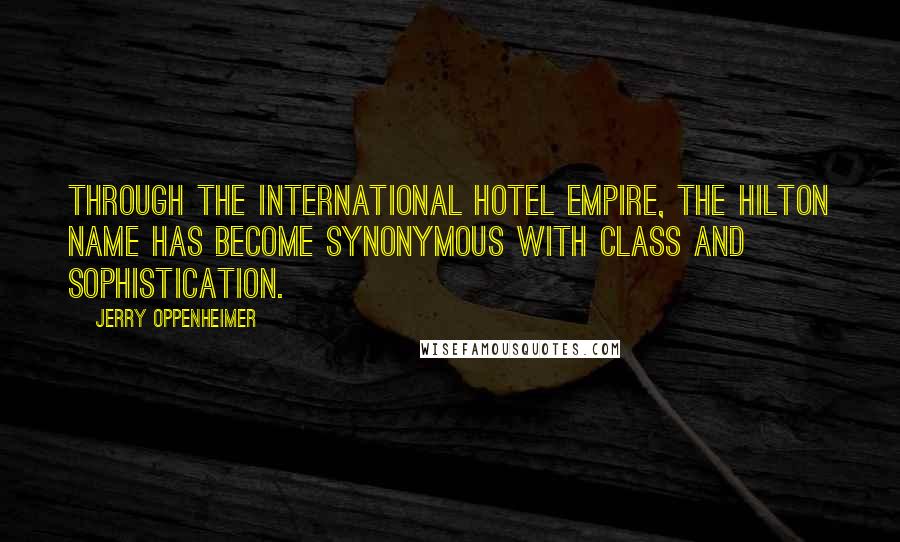 Jerry Oppenheimer Quotes: Through the international hotel empire, the Hilton name has become synonymous with class and sophistication.