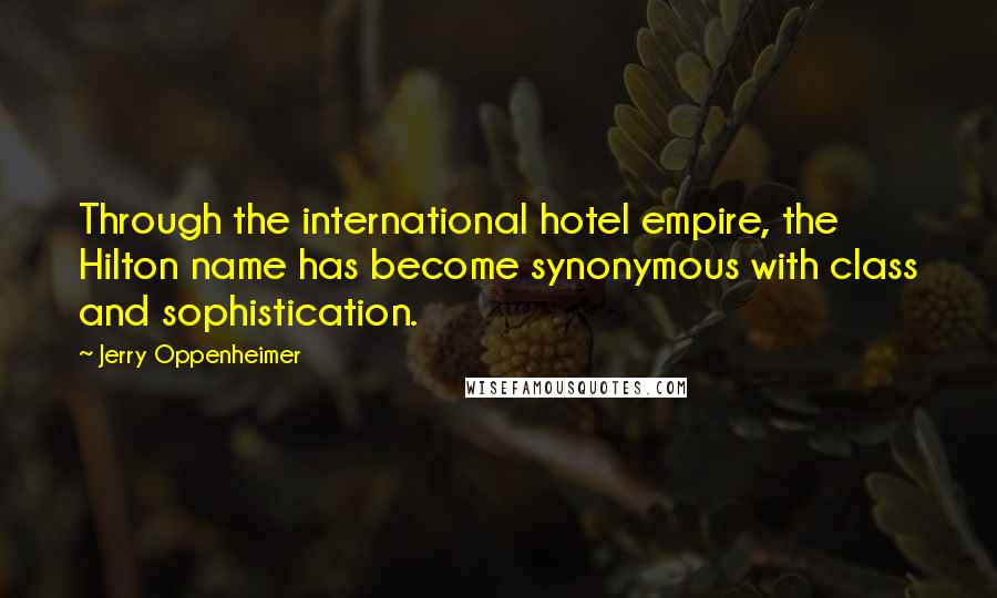 Jerry Oppenheimer Quotes: Through the international hotel empire, the Hilton name has become synonymous with class and sophistication.