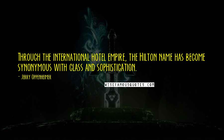 Jerry Oppenheimer Quotes: Through the international hotel empire, the Hilton name has become synonymous with class and sophistication.