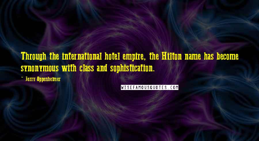 Jerry Oppenheimer Quotes: Through the international hotel empire, the Hilton name has become synonymous with class and sophistication.