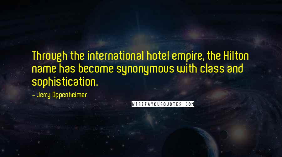 Jerry Oppenheimer Quotes: Through the international hotel empire, the Hilton name has become synonymous with class and sophistication.