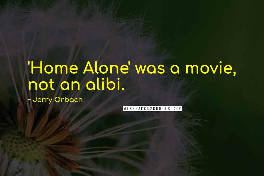 Jerry Orbach Quotes: 'Home Alone' was a movie, not an alibi.