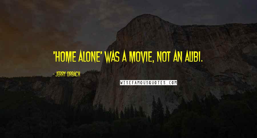 Jerry Orbach Quotes: 'Home Alone' was a movie, not an alibi.