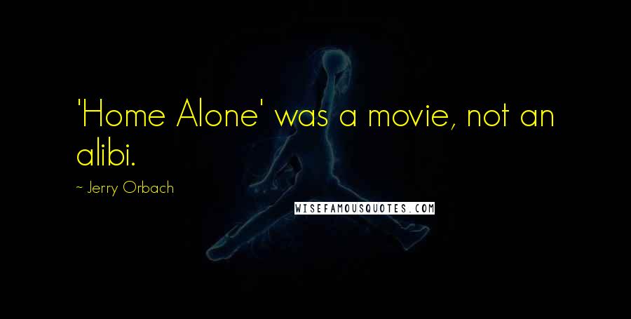 Jerry Orbach Quotes: 'Home Alone' was a movie, not an alibi.