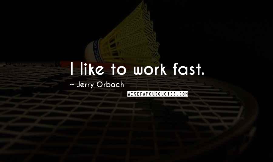 Jerry Orbach Quotes: I like to work fast.