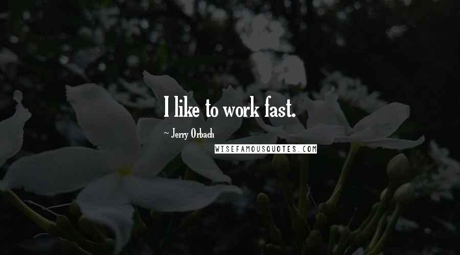 Jerry Orbach Quotes: I like to work fast.