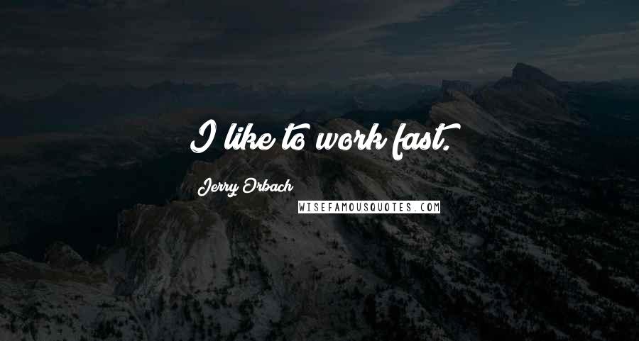 Jerry Orbach Quotes: I like to work fast.