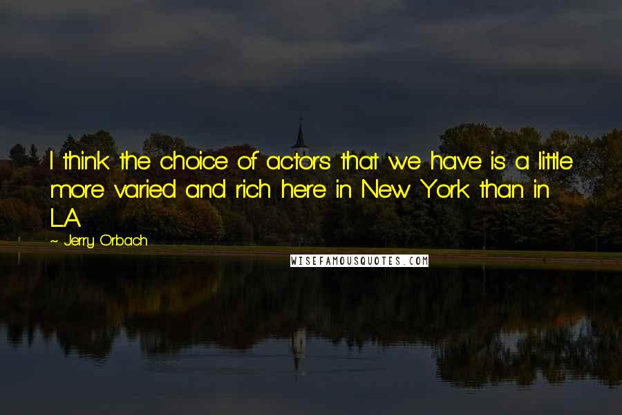 Jerry Orbach Quotes: I think the choice of actors that we have is a little more varied and rich here in New York than in L.A.