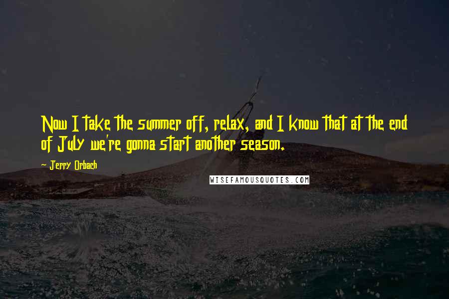 Jerry Orbach Quotes: Now I take the summer off, relax, and I know that at the end of July we're gonna start another season.