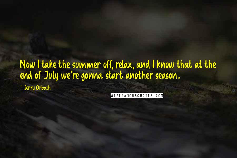 Jerry Orbach Quotes: Now I take the summer off, relax, and I know that at the end of July we're gonna start another season.