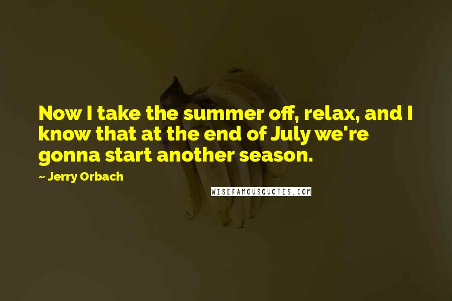 Jerry Orbach Quotes: Now I take the summer off, relax, and I know that at the end of July we're gonna start another season.