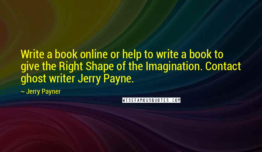 Jerry Payner Quotes: Write a book online or help to write a book to give the Right Shape of the Imagination. Contact ghost writer Jerry Payne.