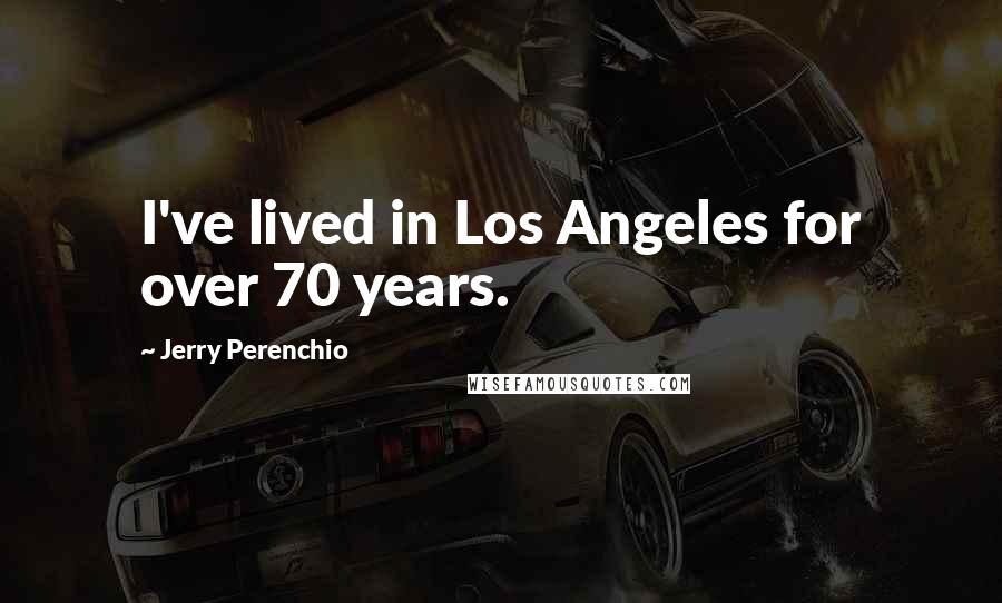 Jerry Perenchio Quotes: I've lived in Los Angeles for over 70 years.