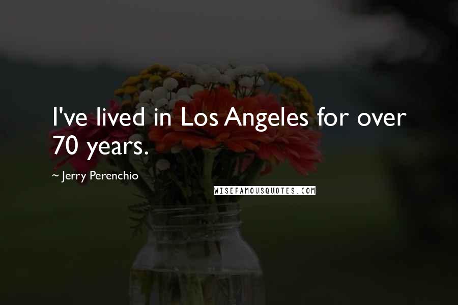 Jerry Perenchio Quotes: I've lived in Los Angeles for over 70 years.