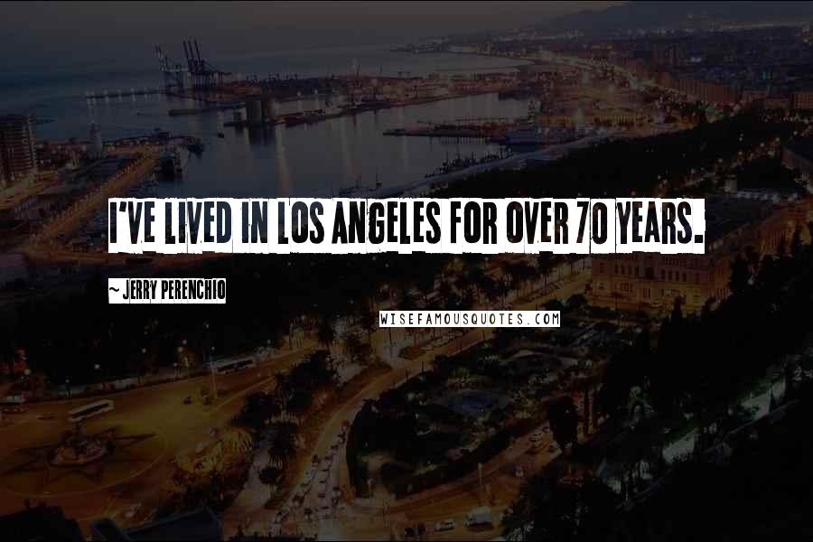 Jerry Perenchio Quotes: I've lived in Los Angeles for over 70 years.