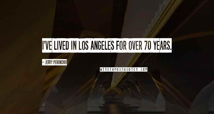 Jerry Perenchio Quotes: I've lived in Los Angeles for over 70 years.