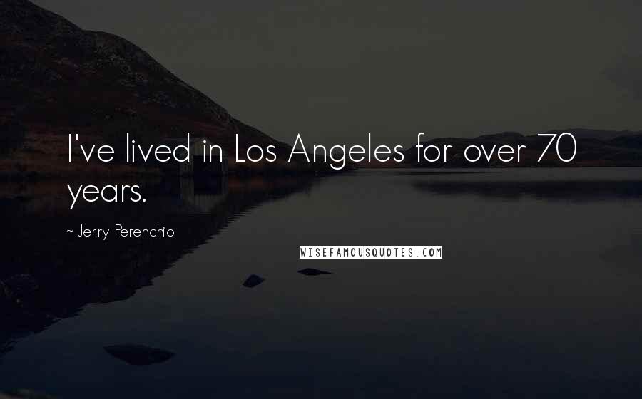 Jerry Perenchio Quotes: I've lived in Los Angeles for over 70 years.