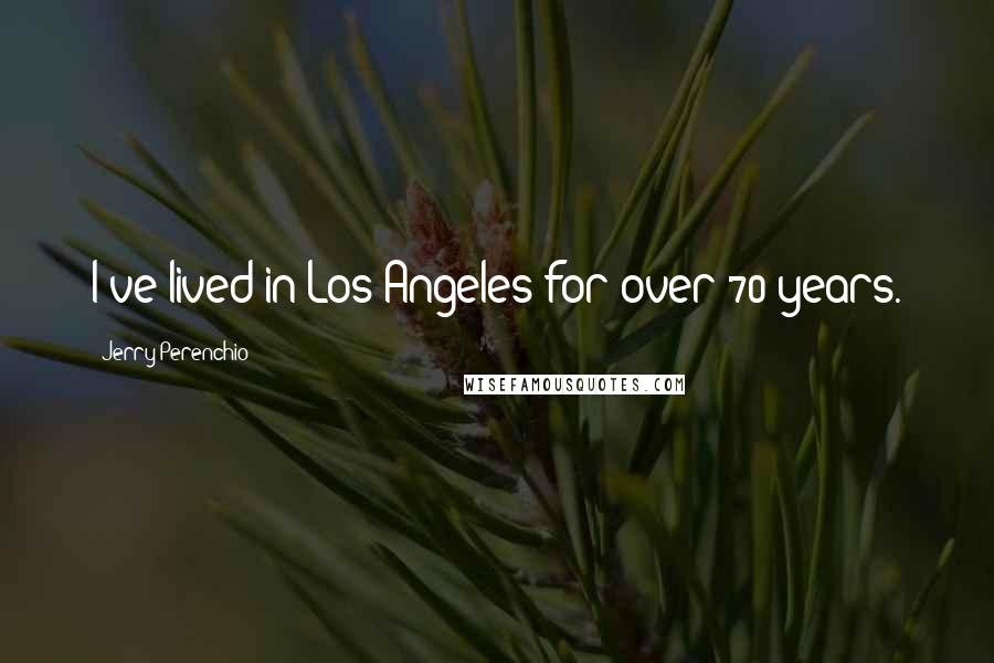 Jerry Perenchio Quotes: I've lived in Los Angeles for over 70 years.