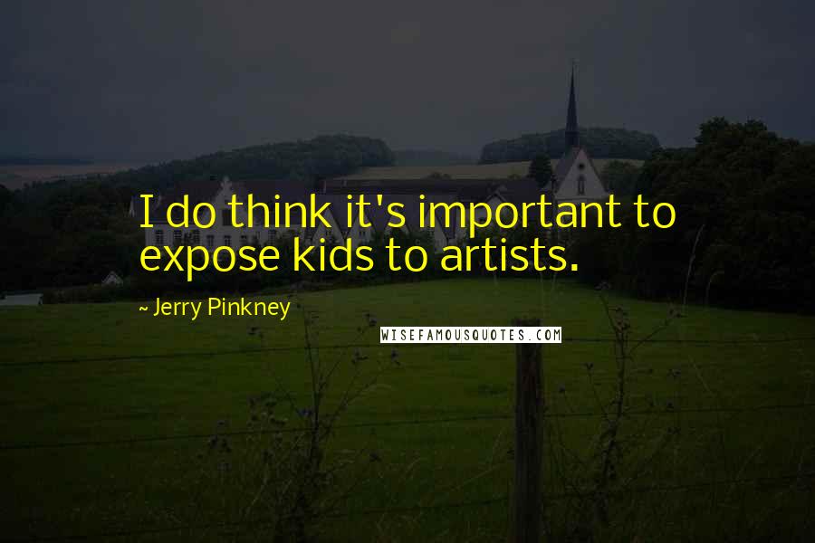 Jerry Pinkney Quotes: I do think it's important to expose kids to artists.