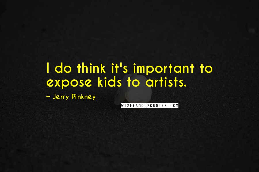 Jerry Pinkney Quotes: I do think it's important to expose kids to artists.