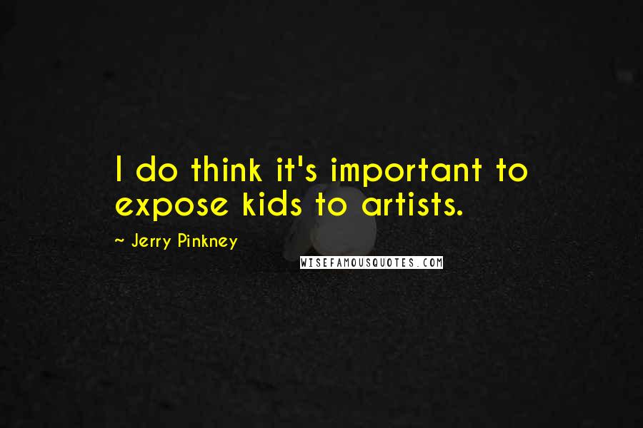 Jerry Pinkney Quotes: I do think it's important to expose kids to artists.