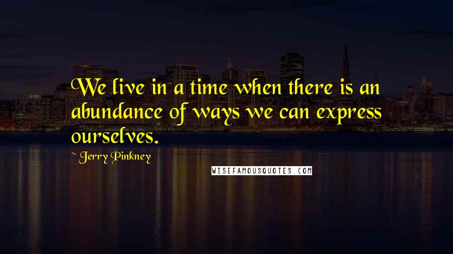 Jerry Pinkney Quotes: We live in a time when there is an abundance of ways we can express ourselves.