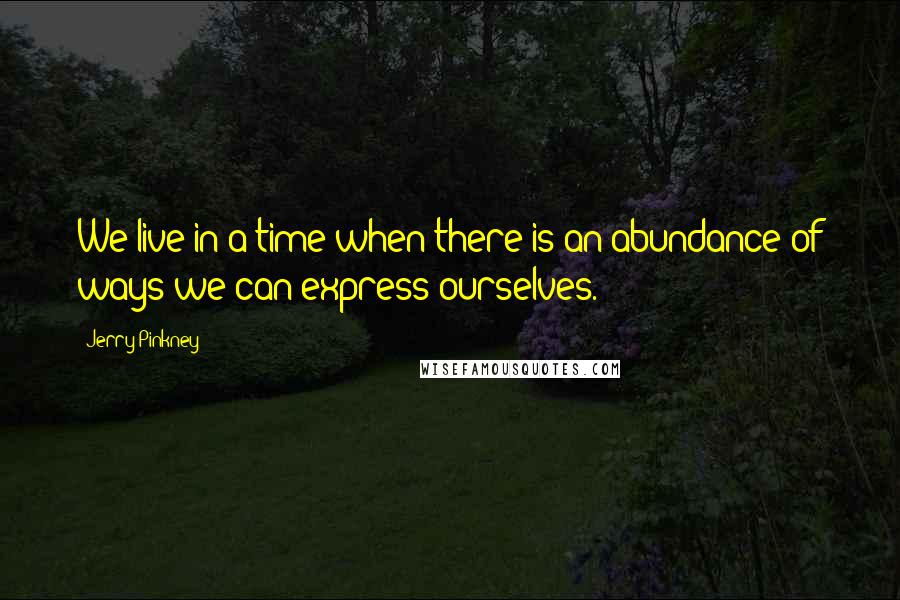 Jerry Pinkney Quotes: We live in a time when there is an abundance of ways we can express ourselves.