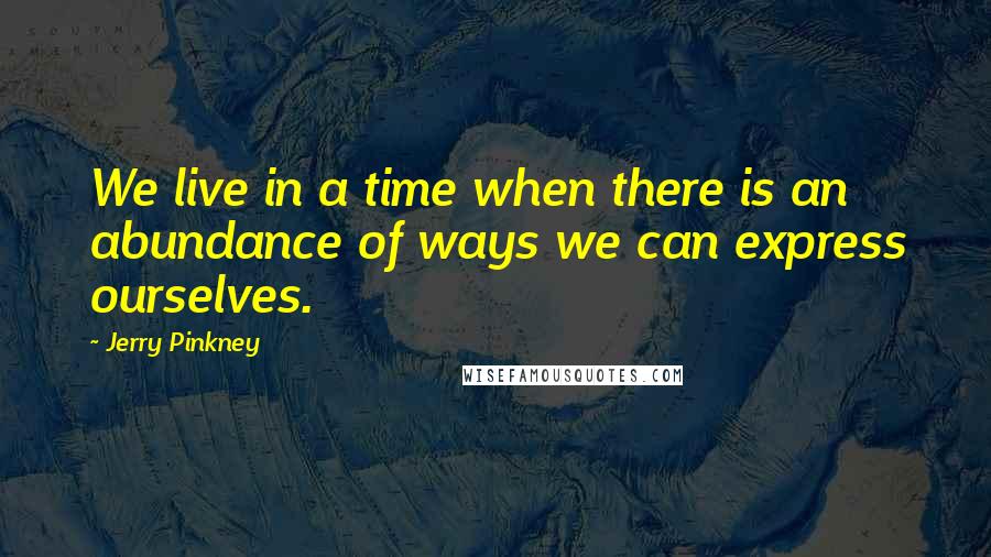 Jerry Pinkney Quotes: We live in a time when there is an abundance of ways we can express ourselves.