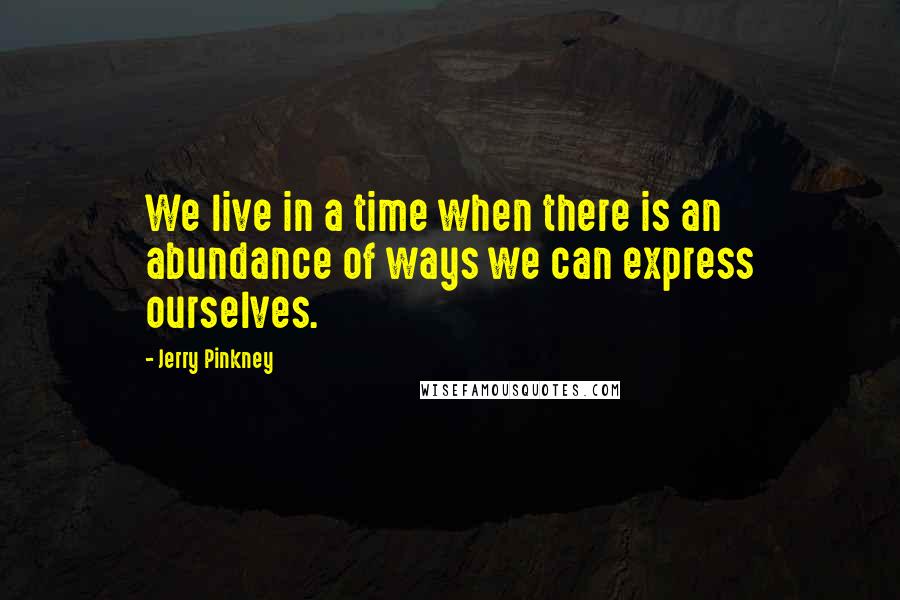 Jerry Pinkney Quotes: We live in a time when there is an abundance of ways we can express ourselves.