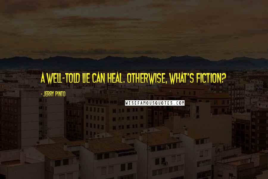 Jerry Pinto Quotes: A well-told lie can heal. Otherwise, what's fiction?
