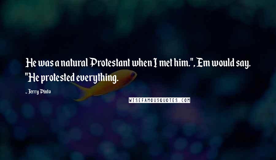 Jerry Pinto Quotes: He was a natural Protestant when I met him.", Em would say. "He protested everything.