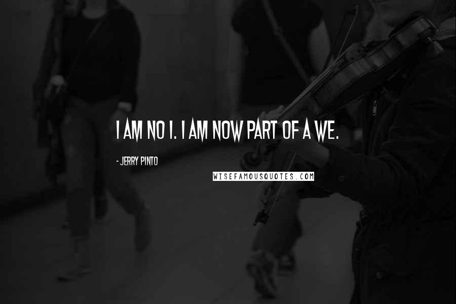 Jerry Pinto Quotes: I am no I. I am now part of a we.