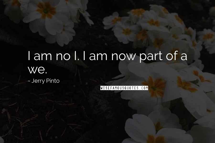 Jerry Pinto Quotes: I am no I. I am now part of a we.